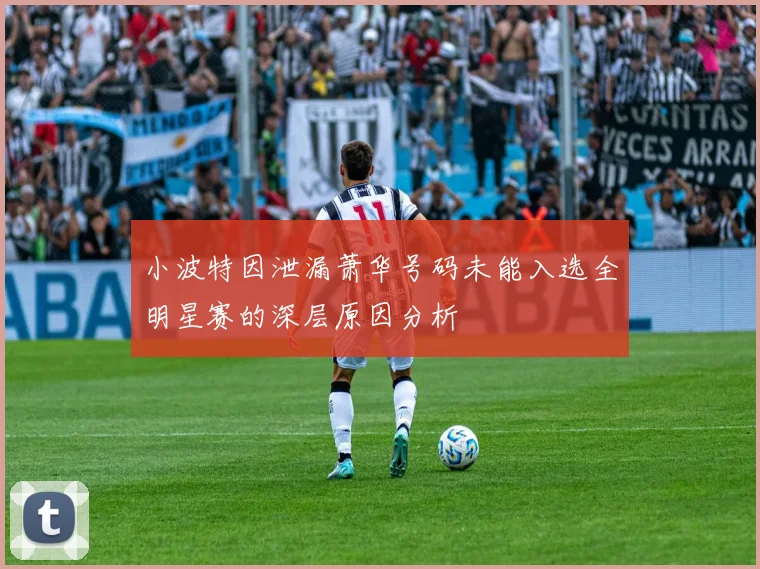 小波特因泄漏萧华号码未能入选全明星赛的深层原因分析