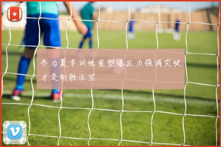 乔治夏季训练重塑爆发力强调突破才是制胜法宝