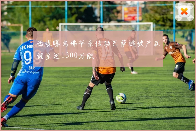 西媒曝老佛爷亲信助巴萨逃破产获佣金近1300万欧